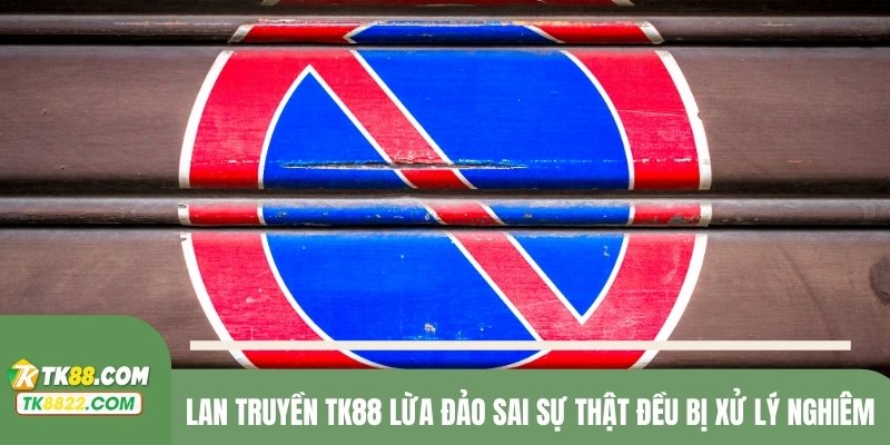 Lan truyền TK88 lừa đảo sai sự thật đều bị xử lý nghiêm 