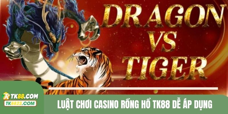 Luật chơi casino Rồng Hổ TK88 dễ áp dụng 